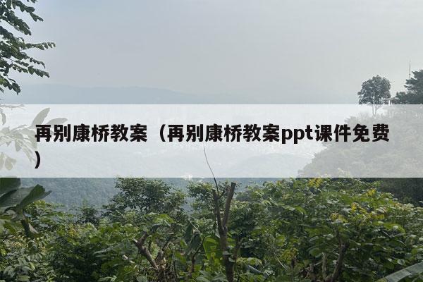 再别康桥教案（再别康桥教案ppt课件免费）