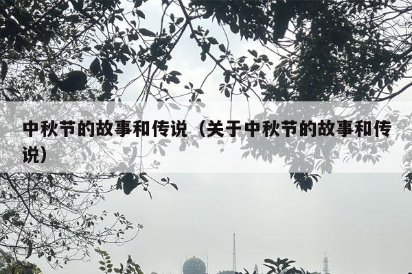 中秋节的故事和传说（关于中秋节的故事和传说）