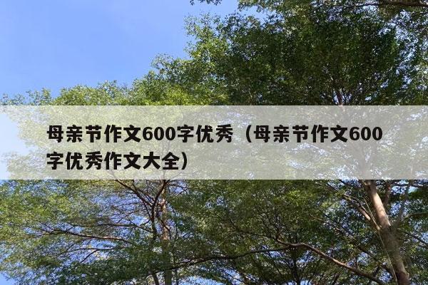 母亲节作文600字优秀（母亲节作文600字优秀作文大全）