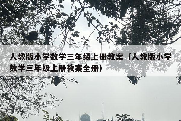 人教版小学数学三年级上册教案（人教版小学数学三年级上册教案全册）