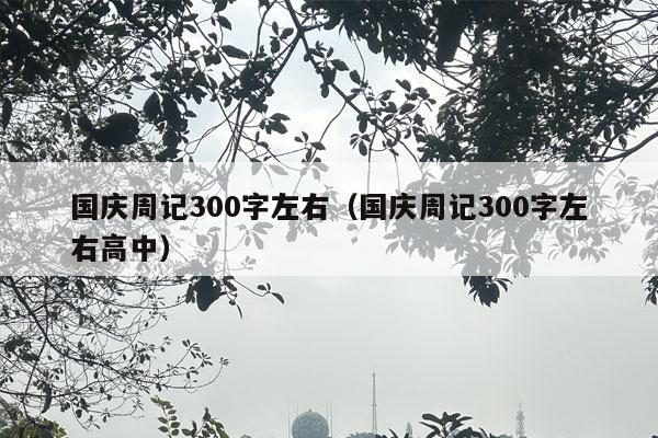 国庆周记300字左右（国庆周记300字左右高中）