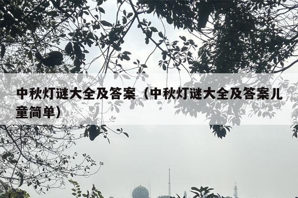 中秋灯谜大全及答案（中秋灯谜大全及答案儿童简单）