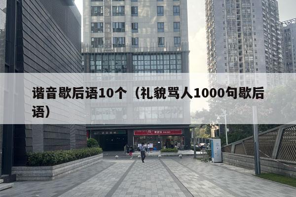 谐音歇后语10个（礼貌骂人1000句歇后语）