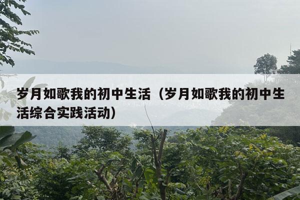 岁月如歌我的初中生活（岁月如歌我的初中生活综合实践活动）