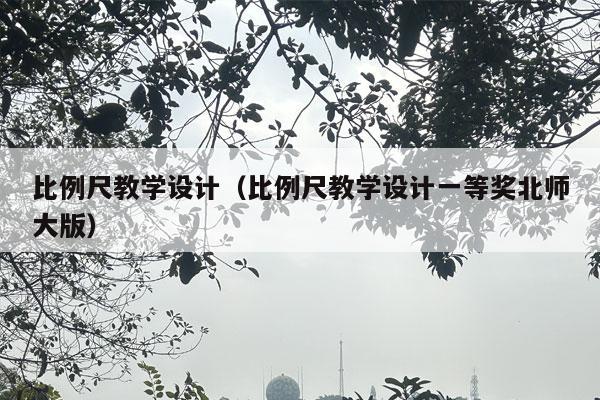 比例尺教学设计（比例尺教学设计一等奖北师大版）