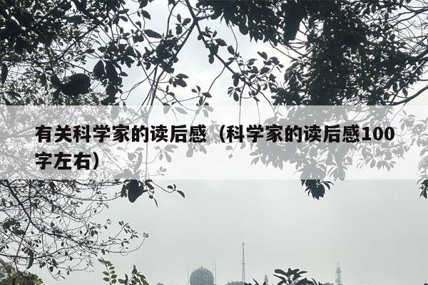 有关科学家的读后感（科学家的读后感100字左右）