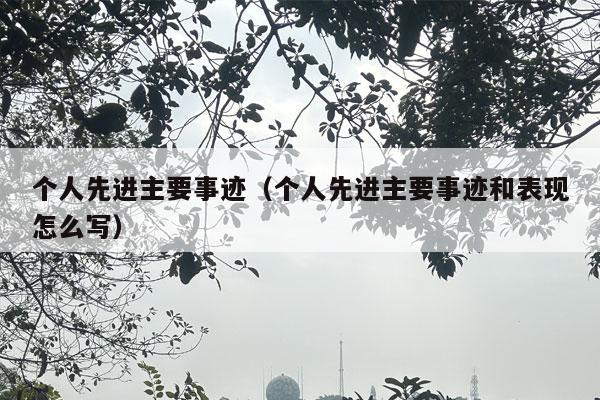 个人先进主要事迹（个人先进主要事迹和表现怎么写）