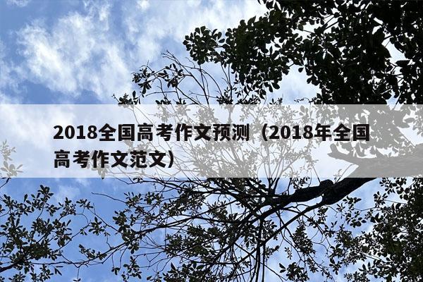 2018全国高考作文预测（2018年全国高考作文范文）