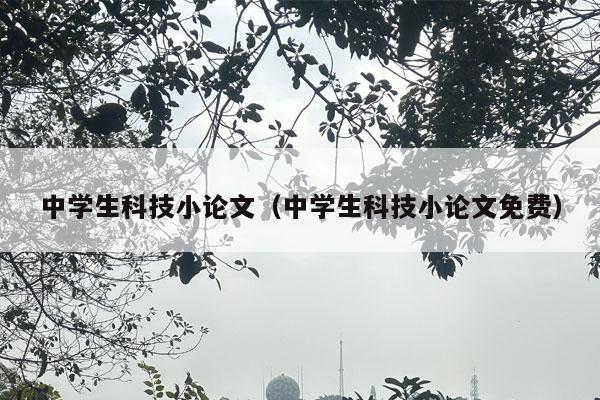 中学生科技小论文（中学生科技小论文免费）