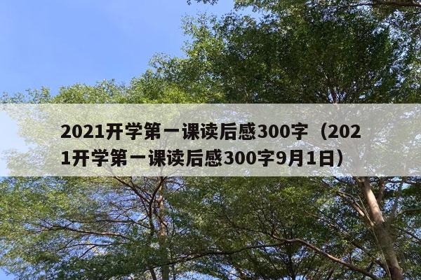 2021开学第一课读后感300字（2021开学第一课读后感300字9月1日）