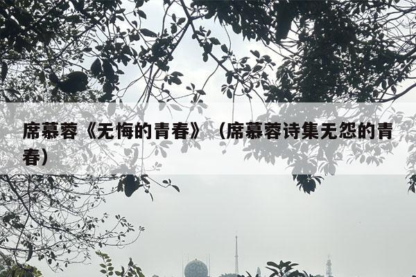 席慕蓉《无悔的青春》（席慕蓉诗集无怨的青春）