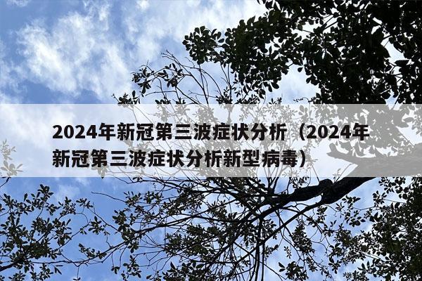 2024年新冠第三波症状分析（2024年新冠第三波症状分析新型病毒）