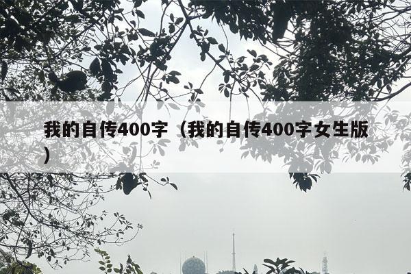 我的自传400字（我的自传400字女生版）