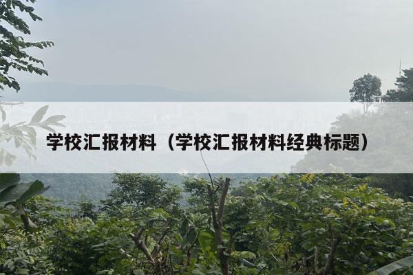 学校汇报材料（学校汇报材料经典标题）