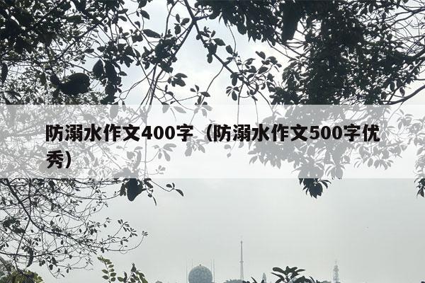 防溺水作文400字（防溺水作文500字优秀）