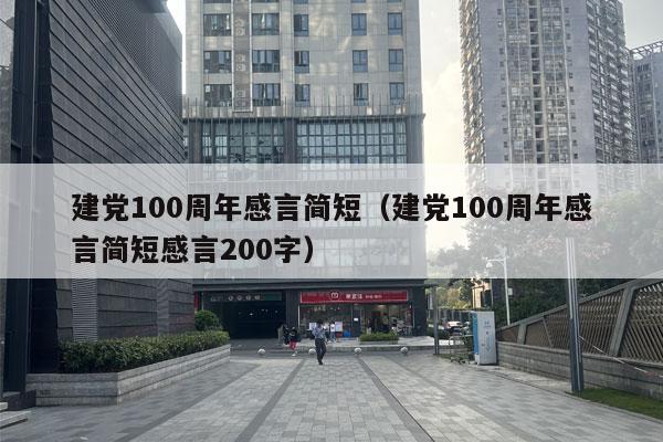 建党100周年感言简短（建党100周年感言简短感言200字）