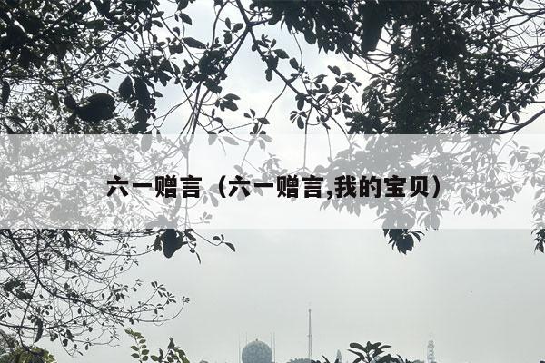 六一赠言（六一赠言,我的宝贝）