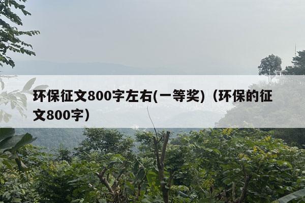 环保征文800字左右(一等奖)（环保的征文800字）