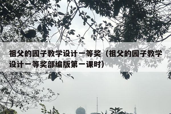 祖父的园子教学设计一等奖（祖父的园子教学设计一等奖部编版第一课时）