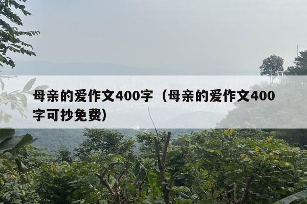 母亲的爱作文400字（母亲的爱作文400字可抄免费）