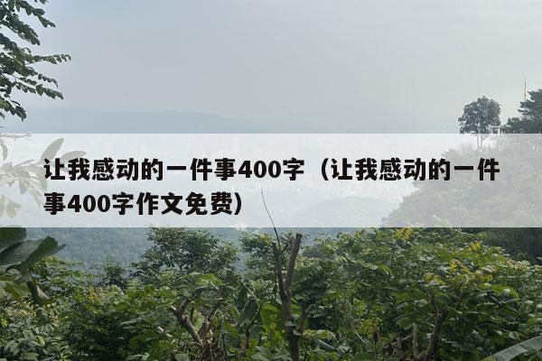 让我感动的一件事400字（让我感动的一件事400字作文免费）