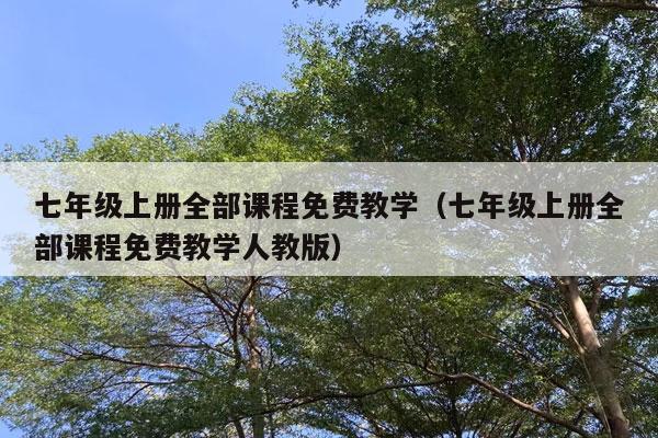 七年级上册全部课程免费教学（七年级上册全部课程免费教学人教版）