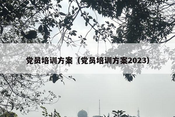 党员培训方案（党员培训方案2023）