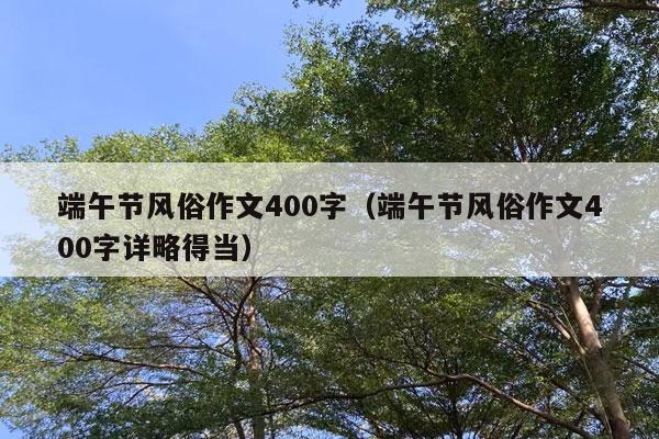 端午节风俗作文400字（端午节风俗作文400字详略得当）