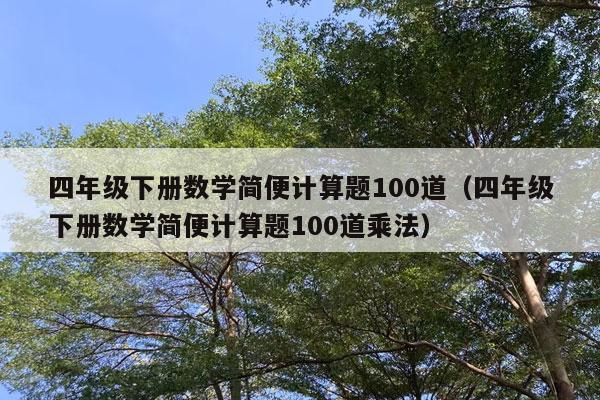 四年级下册数学简便计算题100道（四年级下册数学简便计算题100道乘法）