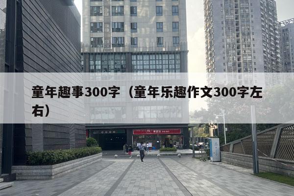 童年趣事300字（童年乐趣作文300字左右）