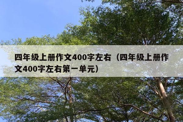 四年级上册作文400字左右（四年级上册作文400字左右第一单元）