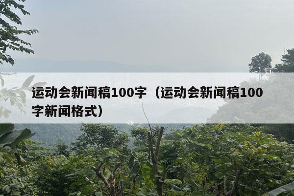 运动会新闻稿100字（运动会新闻稿100字新闻格式）