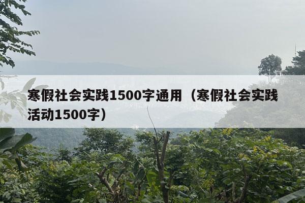 寒假社会实践1500字通用（寒假社会实践活动1500字）