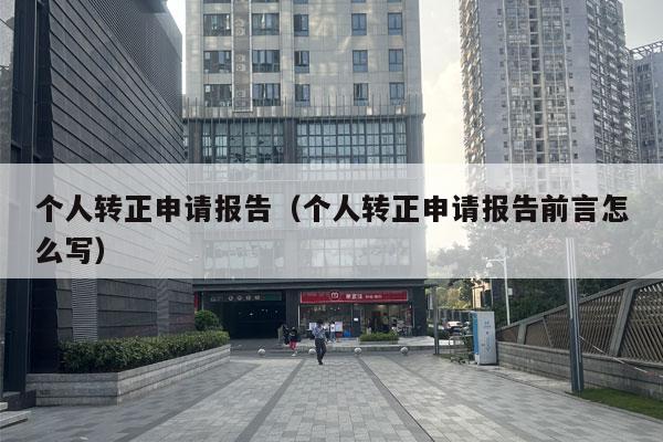 个人转正申请报告（个人转正申请报告前言怎么写）