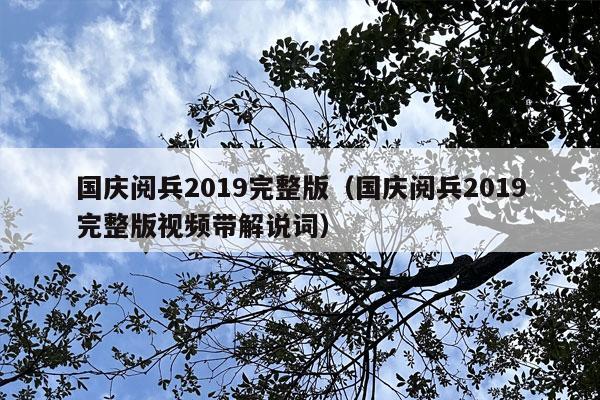 国庆阅兵2019完整版（国庆阅兵2019完整版视频带解说词）