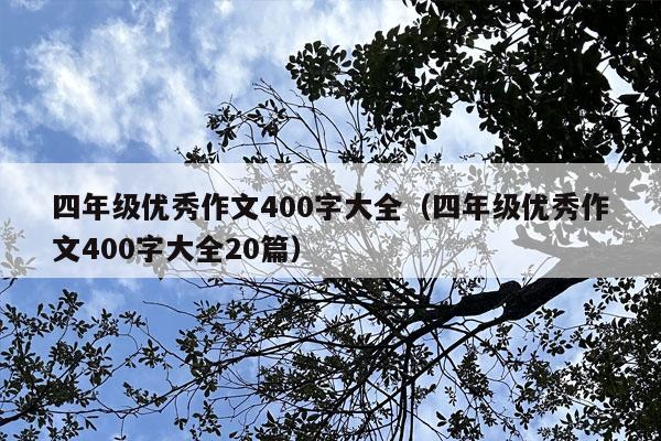 四年级优秀作文400字大全（四年级优秀作文400字大全20篇）