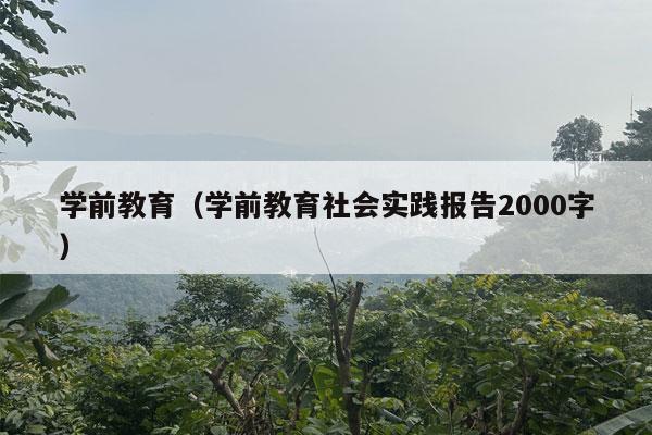 学前教育（学前教育社会实践报告2000字）