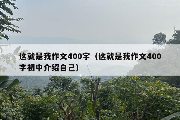 这就是我作文400字（这就是我作文400字初中介绍自己）