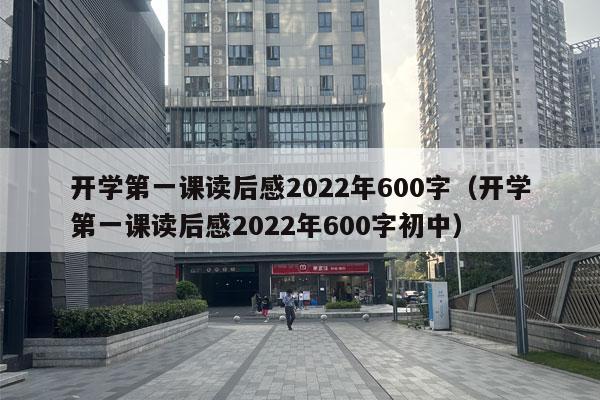 开学第一课读后感2022年600字（开学第一课读后感2022年600字初中）