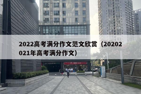 2022高考满分作文范文欣赏（20202021年高考满分作文）