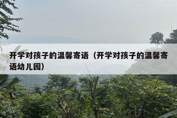 开学对孩子的温馨寄语（开学对孩子的温馨寄语幼儿园）