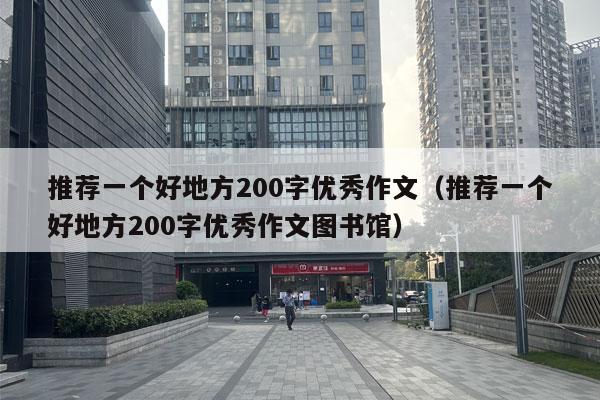 推荐一个好地方200字优秀作文（推荐一个好地方200字优秀作文图书馆）