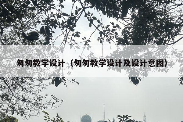 匆匆教学设计（匆匆教学设计及设计意图）