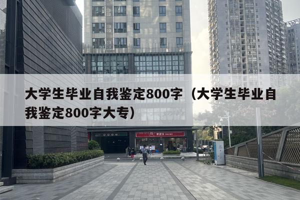 大学生毕业自我鉴定800字（大学生毕业自我鉴定800字大专）