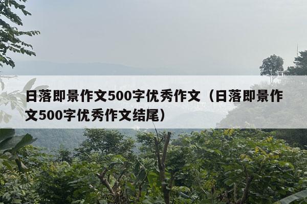 日落即景作文500字优秀作文（日落即景作文500字优秀作文结尾）