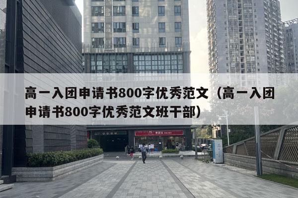 高一入团申请书800字优秀范文（高一入团申请书800字优秀范文班干部）