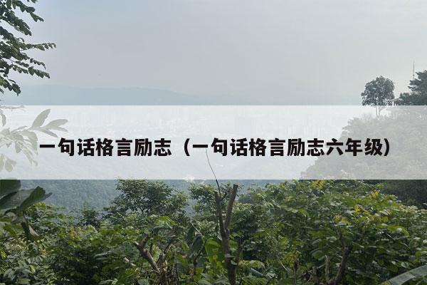 一句话格言励志（一句话格言励志六年级）