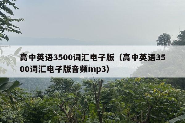 高中英语3500词汇电子版（高中英语3500词汇电子版音频mp3）