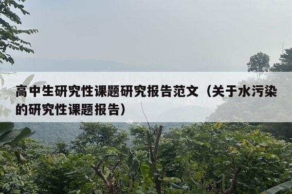 高中生研究性课题研究报告范文（关于水污染的研究性课题报告）