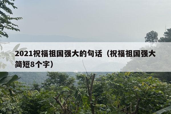 2021祝福祖国强大的句话（祝福祖国强大简短8个字）